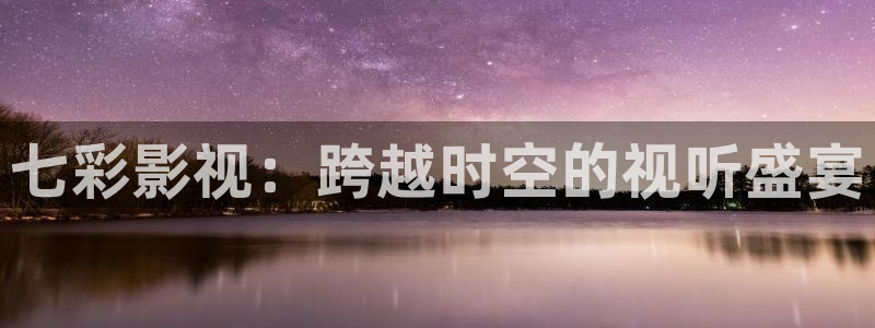 爱丫爱丫免费影院电视剧更新时间：七彩影视：跨越时空的视听盛宴