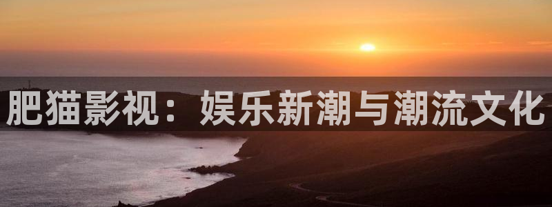 爱丫爱丫影院最新电视剧：肥猫影视：娱乐新潮与潮流文化