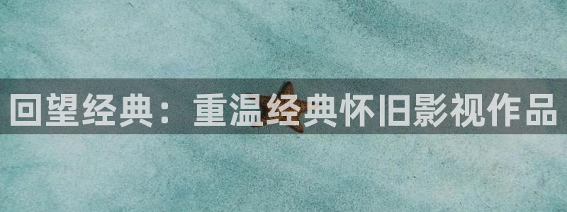 爱丫爱丫免费观看电视剧短剧：回望经典：重温经典怀旧影视作品