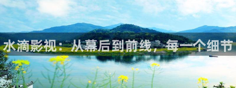 爱丫爱丫成全免费高清电视剧：水滴影视：从幕后到前线，每一个细节