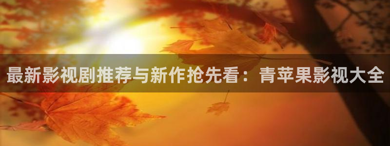 爱丫爱丫影院最新电视剧推荐：最新影视剧推荐与新作抢先看：青苹果影视大全